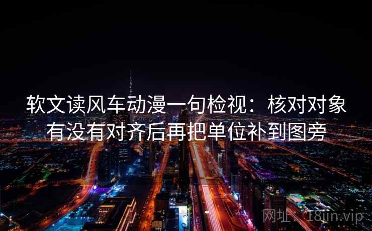 软文读风车动漫一句检视：核对对象有没有对齐后再把单位补到图旁