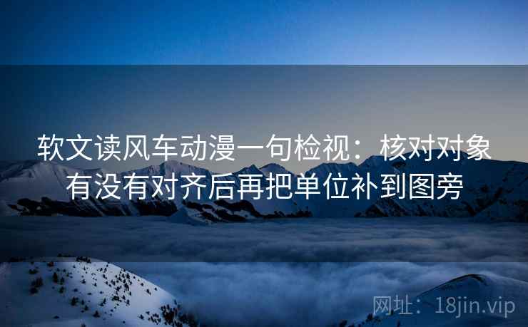 软文读风车动漫一句检视：核对对象有没有对齐后再把单位补到图旁