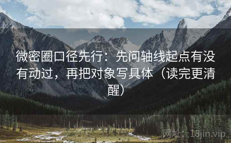 微密圈口径先行：先问轴线起点有没有动过，再把对象写具体（读完更清醒）