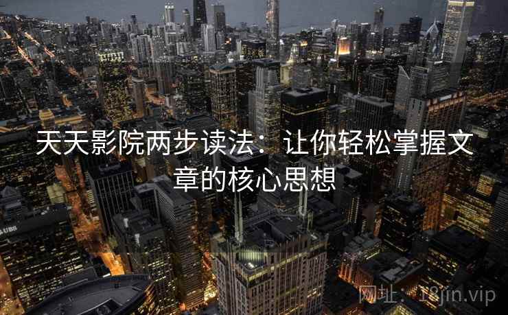 天天影院两步读法：让你轻松掌握文章的核心思想