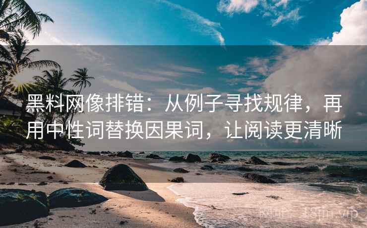 黑料网像排错：从例子寻找规律，再用中性词替换因果词，让阅读更清晰  第2张