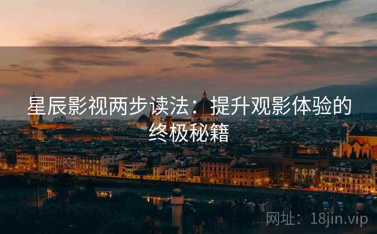 星辰影视两步读法：提升观影体验的终极秘籍