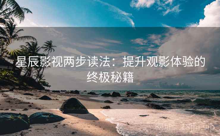 星辰影视两步读法：提升观影体验的终极秘籍