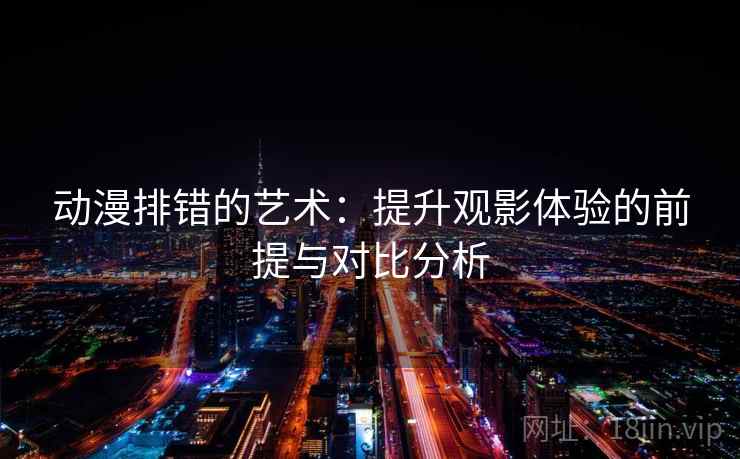 动漫排错的艺术：提升观影体验的前提与对比分析