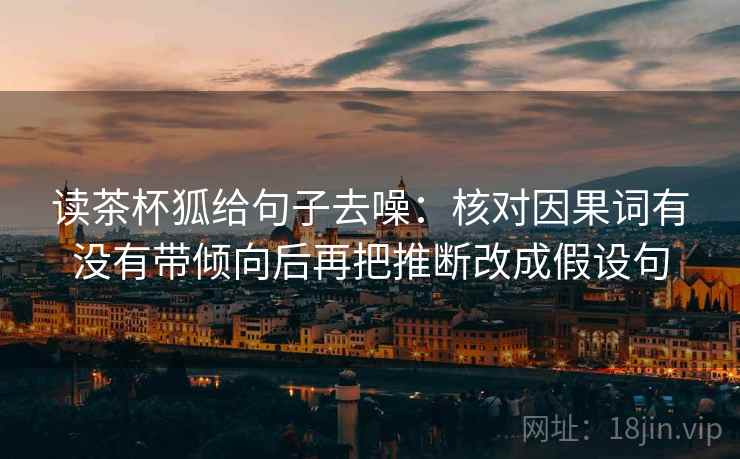 读茶杯狐给句子去噪：核对因果词有没有带倾向后再把推断改成假设句