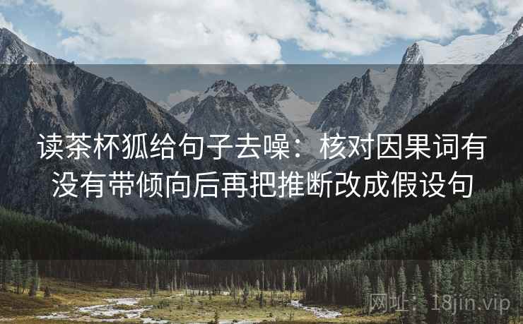 读茶杯狐给句子去噪：核对因果词有没有带倾向后再把推断改成假设句