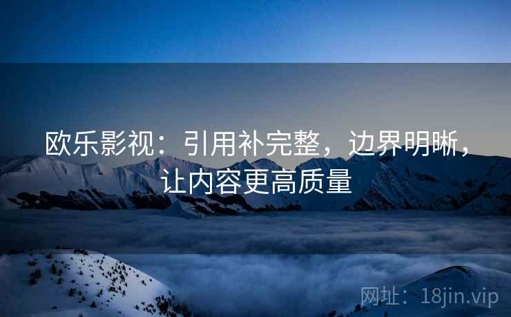 欧乐影视：引用补完整，边界明晰，让内容更高质量