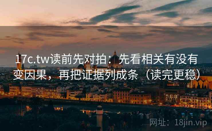 17c.tw读前先对拍：先看相关有没有变因果，再把证据列成条（读完更稳）