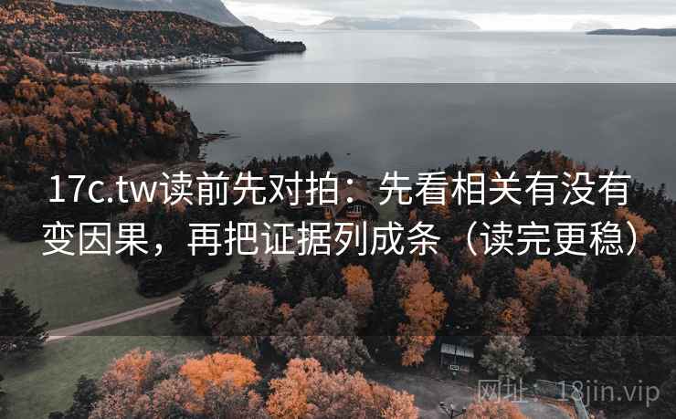 17c.tw读前先对拍：先看相关有没有变因果，再把证据列成条（读完更稳）
