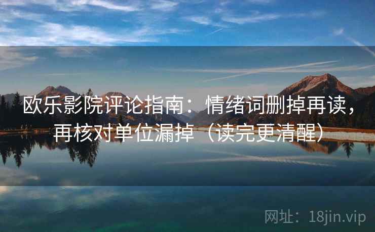 欧乐影院评论指南：情绪词删掉再读，再核对单位漏掉（读完更清醒）