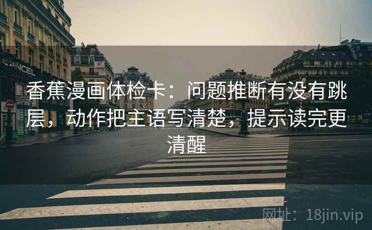 香蕉漫画体检卡：问题推断有没有跳层，动作把主语写清楚，提示读完更清醒  第2张