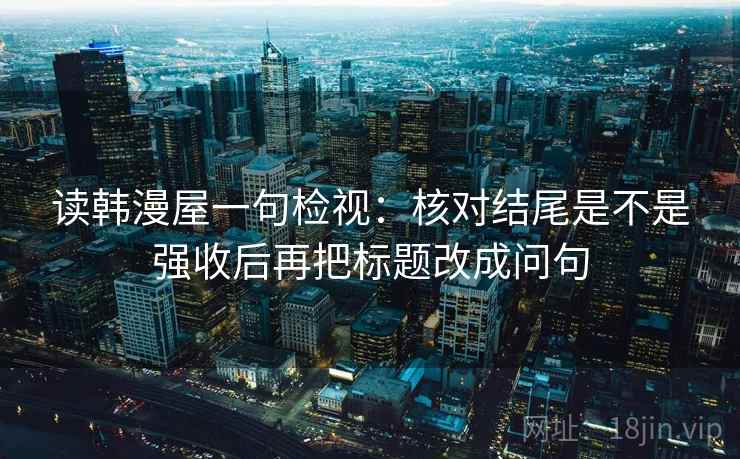 读韩漫屋一句检视：核对结尾是不是强收后再把标题改成问句