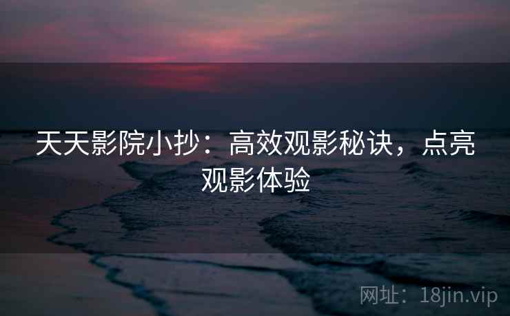 天天影院小抄：高效观影秘诀，点亮观影体验
