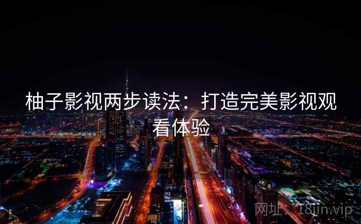 柚子影视两步读法：打造完美影视观看体验