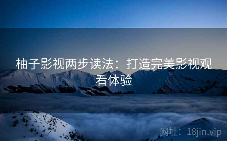 柚子影视两步读法：打造完美影视观看体验