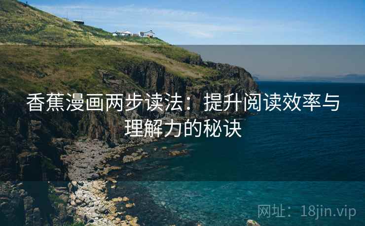 香蕉漫画两步读法：提升阅读效率与理解力的秘诀  第2张
