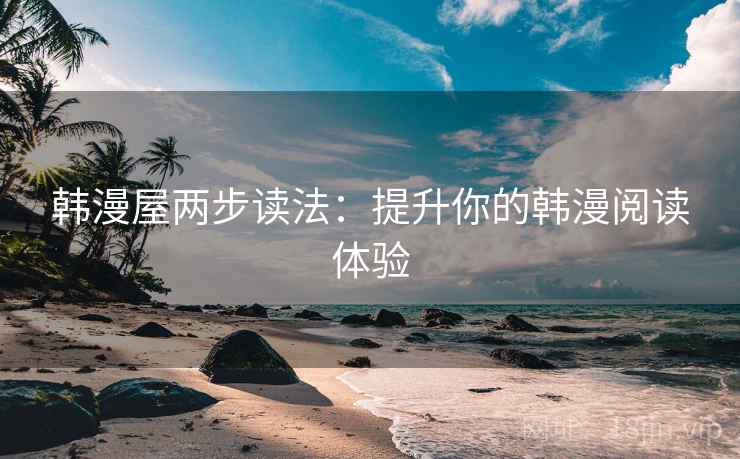韩漫屋两步读法：提升你的韩漫阅读体验