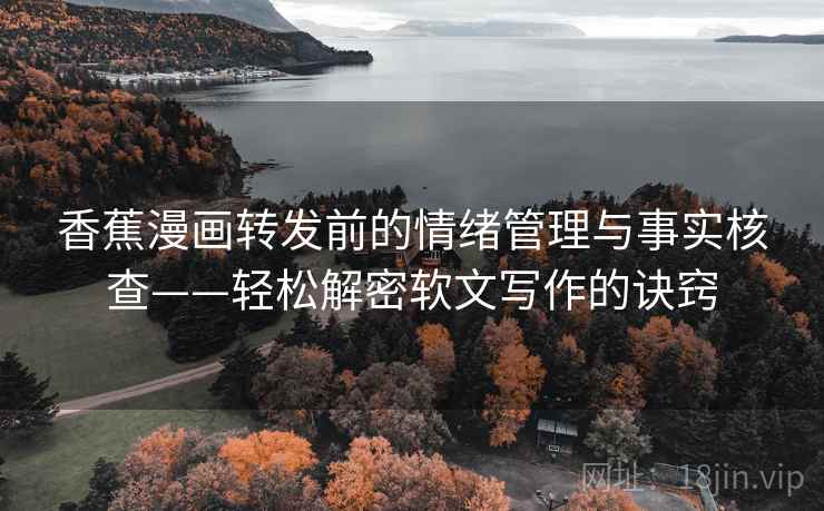 香蕉漫画转发前的情绪管理与事实核查——轻松解密软文写作的诀窍  第2张