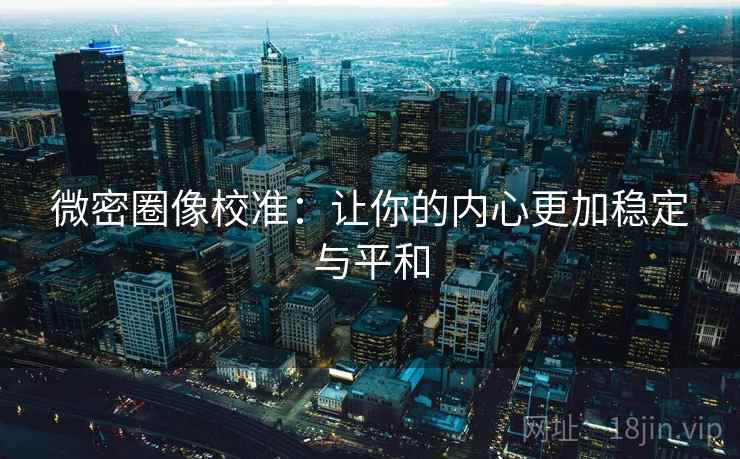 微密圈像校准：让你的内心更加稳定与平和