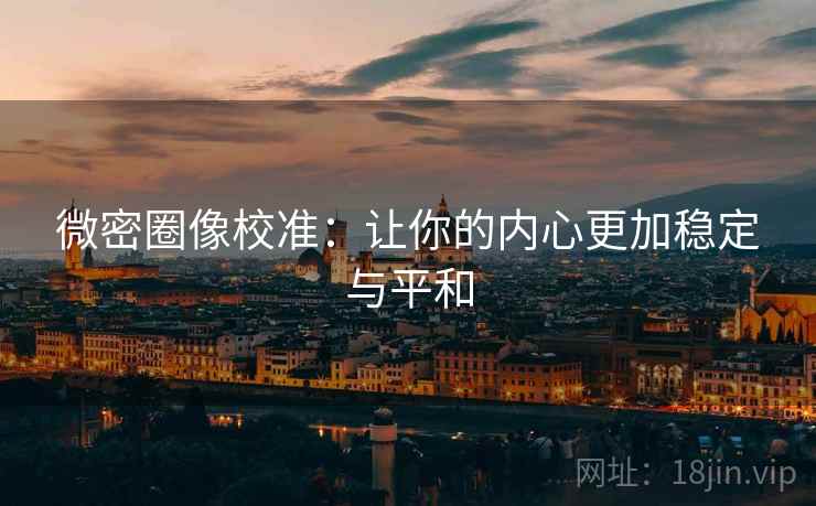 微密圈像校准：让你的内心更加稳定与平和