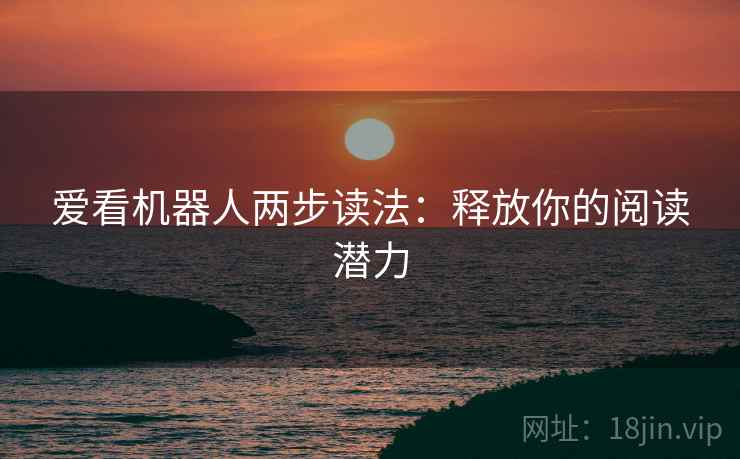 爱看机器人两步读法：释放你的阅读潜力  第2张
