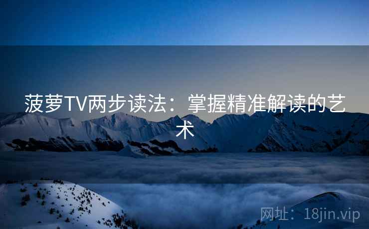 菠萝TV两步读法：掌握精准解读的艺术
