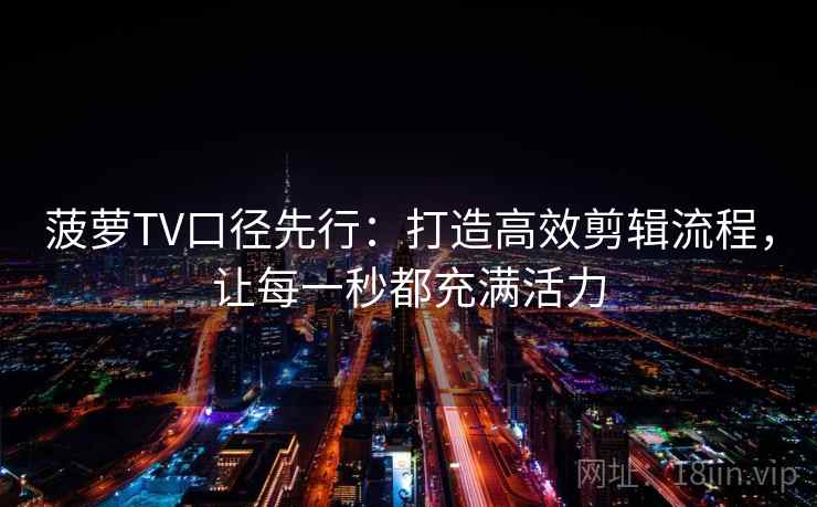 菠萝TV口径先行：打造高效剪辑流程，让每一秒都充满活力