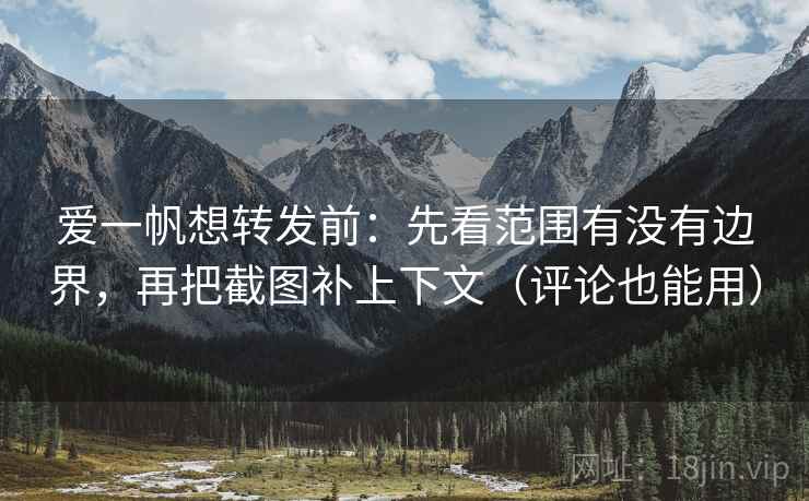 爱一帆想转发前：先看范围有没有边界，再把截图补上下文（评论也能用）