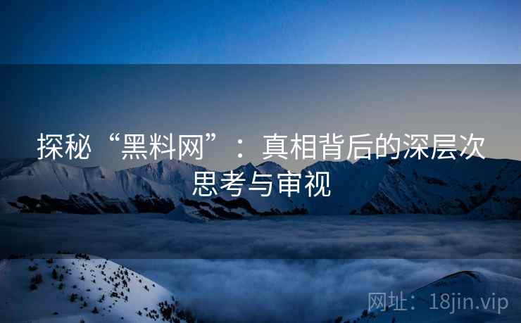 探秘“黑料网”：真相背后的深层次思考与审视