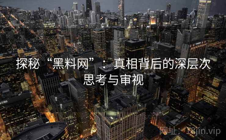 探秘“黑料网”：真相背后的深层次思考与审视