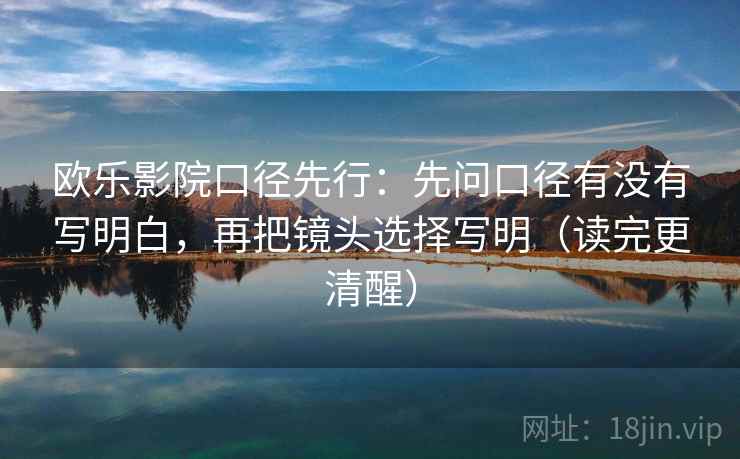 欧乐影院口径先行：先问口径有没有写明白，再把镜头选择写明（读完更清醒）  第2张