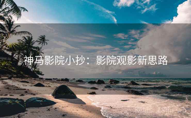 神马影院小抄：影院观影新思路  第2张