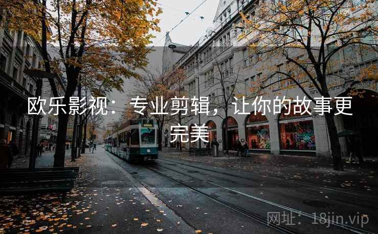欧乐影视：专业剪辑，让你的故事更完美