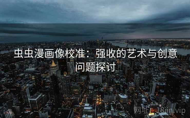 虫虫漫画像校准：强收的艺术与创意问题探讨