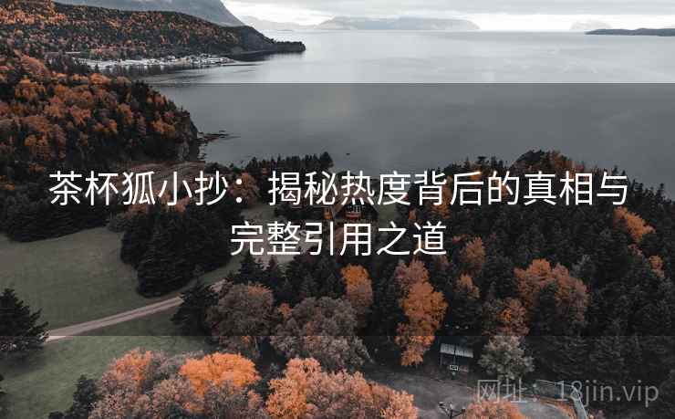 茶杯狐小抄：揭秘热度背后的真相与完整引用之道