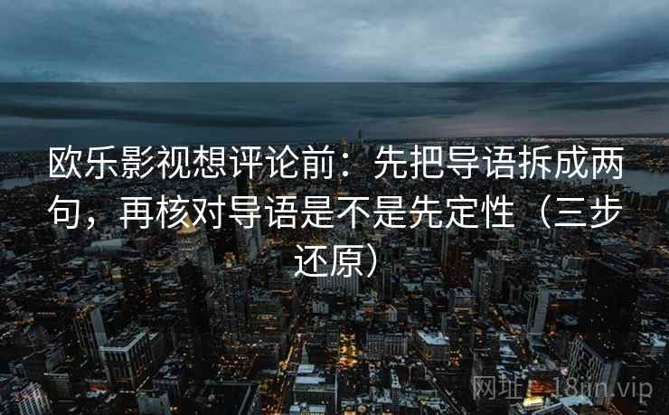 欧乐影视想评论前：先把导语拆成两句，再核对导语是不是先定性（三步还原）