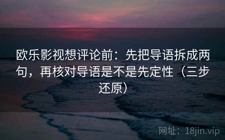 欧乐影视想评论前：先把导语拆成两句，再核对导语是不是先定性（三步还原）