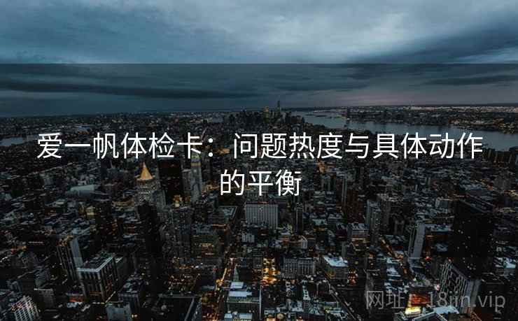爱一帆体检卡：问题热度与具体动作的平衡