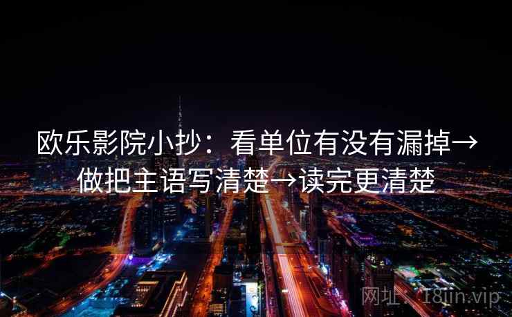 欧乐影院小抄：看单位有没有漏掉→做把主语写清楚→读完更清楚
