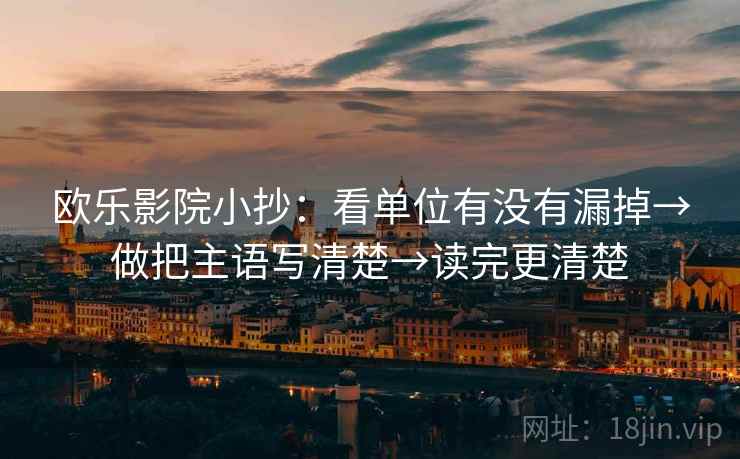 欧乐影院小抄：看单位有没有漏掉→做把主语写清楚→读完更清楚