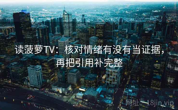读菠萝TV：核对情绪有没有当证据，再把引用补完整