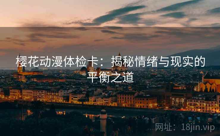 樱花动漫体检卡：揭秘情绪与现实的平衡之道