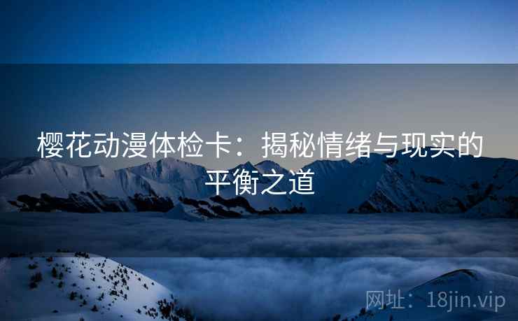 樱花动漫体检卡：揭秘情绪与现实的平衡之道