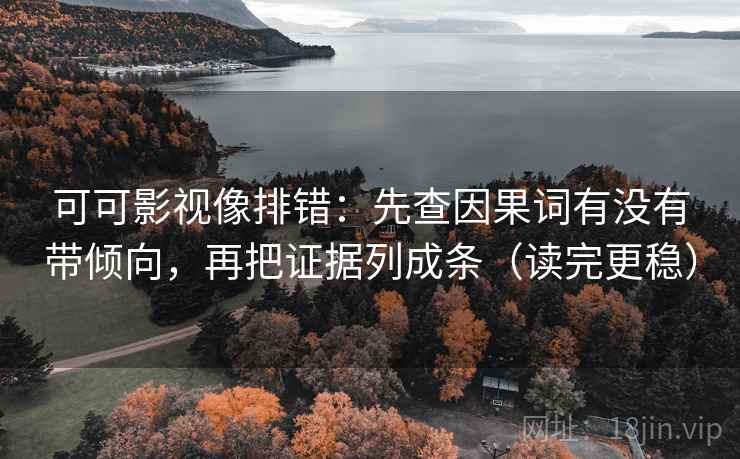 可可影视像排错：先查因果词有没有带倾向，再把证据列成条（读完更稳）