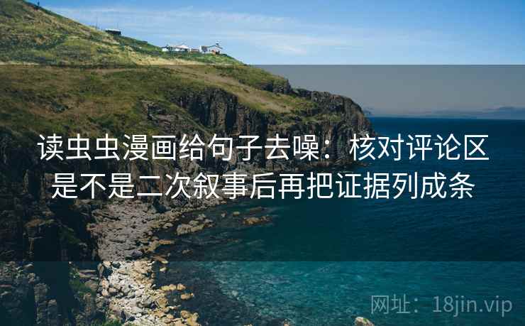 读虫虫漫画给句子去噪：核对评论区是不是二次叙事后再把证据列成条